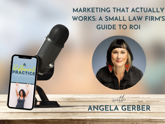 Marketing That Actually Works: A Small Law Firm’s Guide to ROI with Angela Gerber